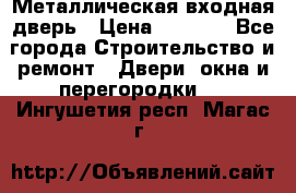 Металлическая входная дверь › Цена ­ 8 000 - Все города Строительство и ремонт » Двери, окна и перегородки   . Ингушетия респ.,Магас г.